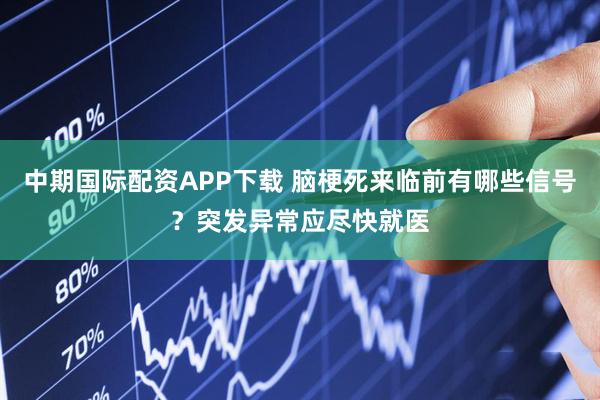 中期国际配资APP下载 脑梗死来临前有哪些信号？突发异常应尽快就医