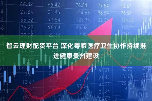 智云理财配资平台 深化粤黔医疗卫生协作持续推进健康贵州建设