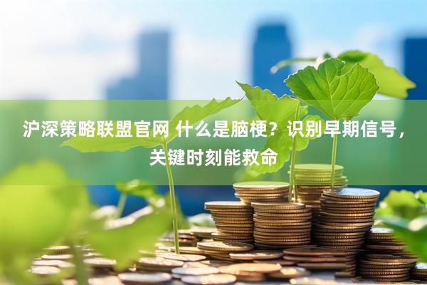 沪深策略联盟官网 什么是脑梗？识别早期信号，关键时刻能救命