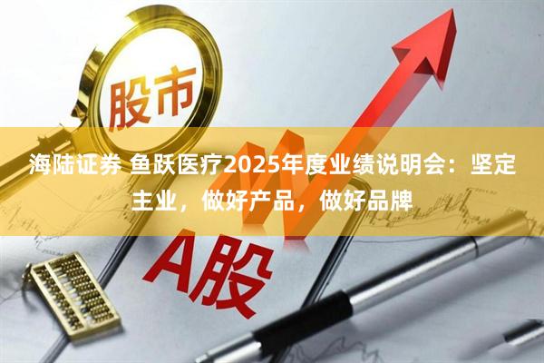 海陆证券 鱼跃医疗2025年度业绩说明会：坚定主业，做好产品，做好品牌