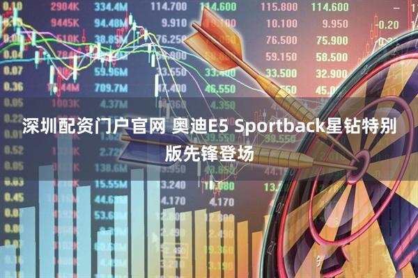 深圳配资门户官网 奥迪E5 Sportback星钻特别版先锋登场