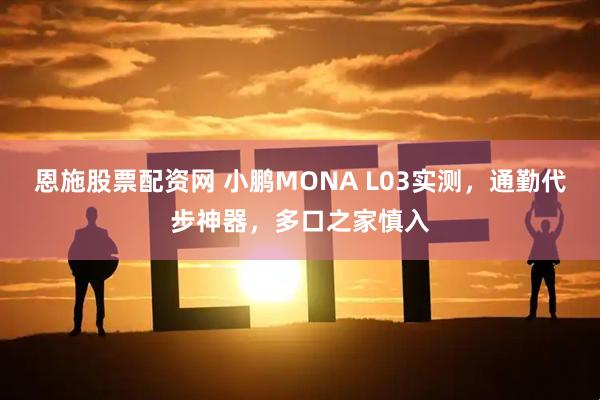 恩施股票配资网 小鹏MONA L03实测，通勤代步神器，多口之家慎入