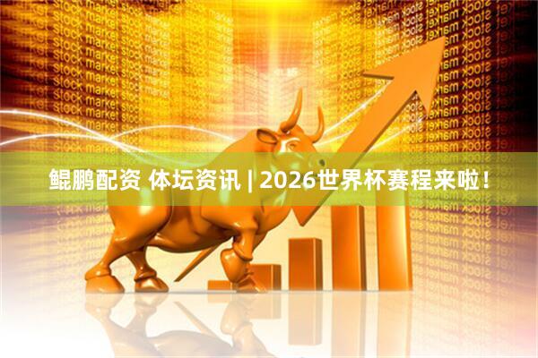 鲲鹏配资 体坛资讯 | 2026世界杯赛程来啦！