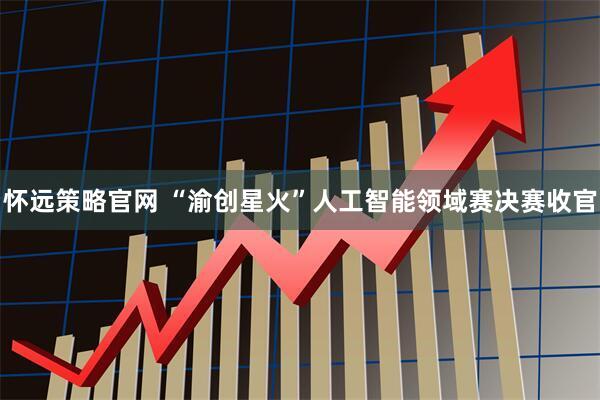 怀远策略官网 “渝创星火”人工智能领域赛决赛收官